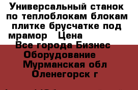 Универсальный станок по теплоблокам,блокам,плитке,брусчатке под мрамор › Цена ­ 450 000 - Все города Бизнес » Оборудование   . Мурманская обл.,Оленегорск г.